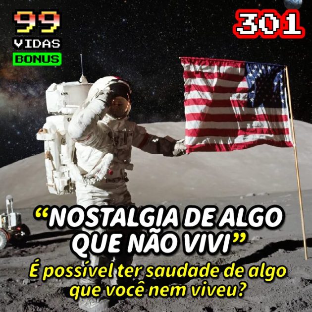 Bonus 301 – É possível ter nostalgia de algo que não vivemos?